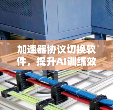 加速器协议切换软件,提升AI训练效率的实用工具