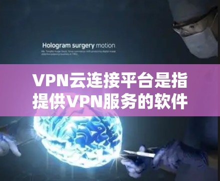 VPN云连接平台是指提供VPN服务的软件或服务，允许用户在云中进行VPN操作，通常包括加密通信、多设备连接、流量限制等功能。以下是几个常用的VPN云连接平台