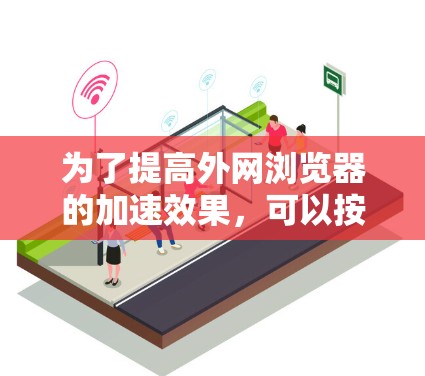 为了提高外网浏览器的加速效果，可以按照以下步骤进行优化