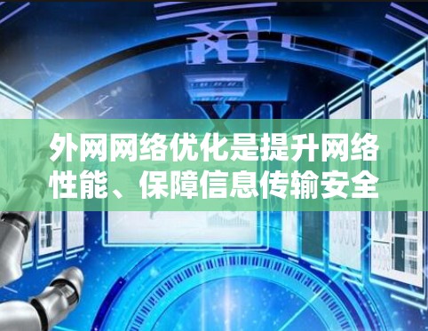 外网网络优化是提升网络性能、保障信息传输安全的重要环节。以下是一些外网网络优化的常见方法和建议
