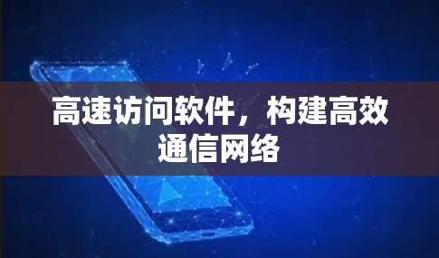 高速访问软件，构建高效通信网络