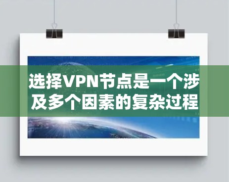 选择VPN节点是一个涉及多个因素的复杂过程,以下是一些综合考虑的关键因素