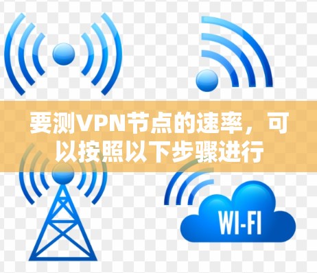 要测VPN节点的速率，可以按照以下步骤进行