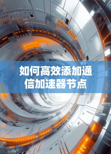 如何高效添加通信加速器节点