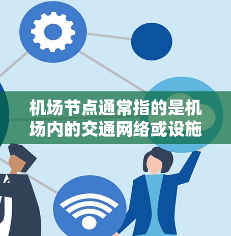 机场节点通常指的是机场内的交通网络或设施,如机场内的公交枢纽、地铁枢纽或停车场等。以下是购买机场节点的步骤和流程