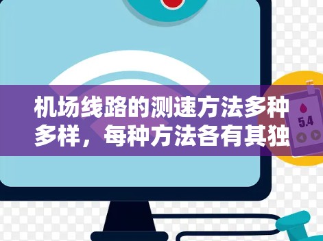 机场线路的测速方法多种多样,每种方法各有其独特的优势和应用场景。以下是对主要测速方法的详细分析