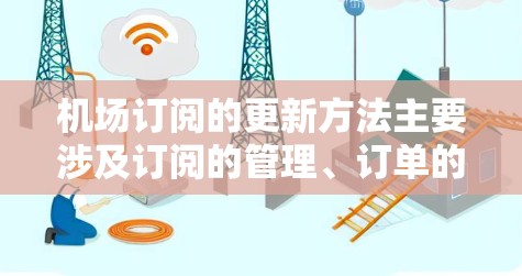 机场订阅的更新方法主要涉及订阅的管理、订单的处理以及权益的维护。以下是常见的机场订阅更新方法