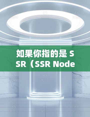 如果你指的是 SSR（SSR Node，服务器节点）通常指的是服务器端设备，但具体推荐取决于你的场景和需求。以下是常见的服务器节点推荐