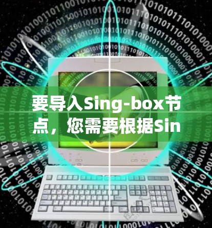 要导入Sing-box节点，您需要根据Sing-box的具体需求来操作。Sing-box可能是一个脚本、工具或库，用于处理特定的数据或任务。以下是一些通用的步骤来导入Sing-box节点
