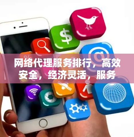 网络代理服务排行,高效安全,经济灵活,服务放心,价值保障