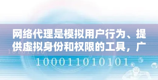 网络代理是模拟用户行为、提供虚拟身份和权限的工具,广泛应用于开发测试环境、远程协作和自动化测试。以下是网络代理的使用方法的详细指南