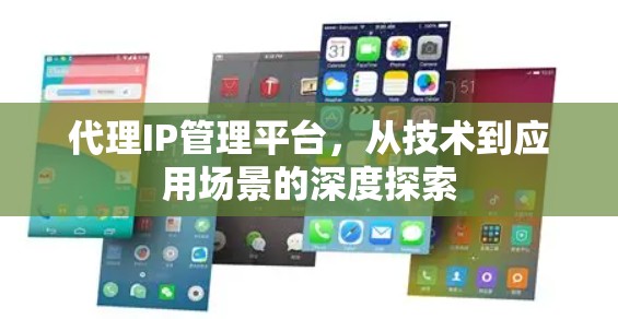 代理IP管理平台，从技术到应用场景的深度探索