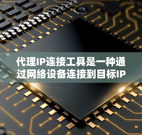 代理IP连接工具是一种通过网络设备连接到目标IP地址的设备，广泛应用于连接多设备和服务器。以下是对代理IP连接工具的详细分析
