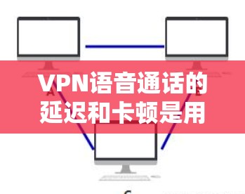 VPN语音通话的延迟和卡顿是用户关心的问题,但只要使用了安全可靠的技术,延迟应该可以得到控制和优化。以下是一些可以提升VPN语音通话质量的方法和步骤,帮助你优化延迟和延迟问题