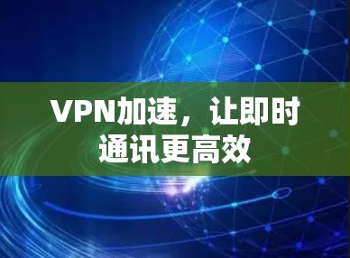 VPN加速，让即时通讯更高效