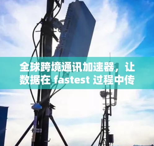 全球跨境通讯加速器，让数据在 fastest 过程中传输