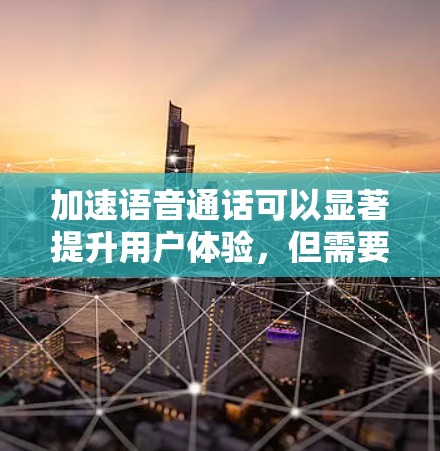 加速语音通话可以显著提升用户体验，但需要采取适当措施以确保效果。以下是分步指南