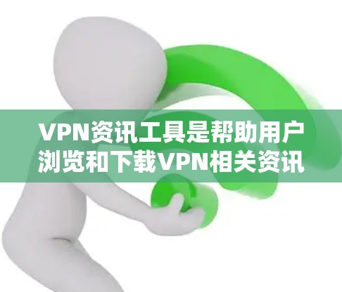 VPN资讯工具是帮助用户浏览和下载VPN相关资讯的工具,包括下载器、资讯网站等。以下是详细的步骤和建议
