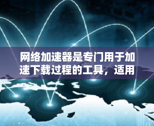 网络加速器是专门用于加速下载过程的工具,适用于视频下载、文件上传、网页浏览等场景。加速新闻新闻可能是指通过加速器来加速新闻下载、阅读或阅读时的信息搜索功能。以下是关于如何在加速器中找到新闻的具体步骤