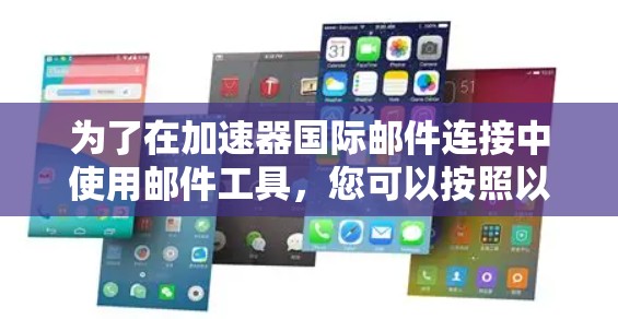 为了在加速器国际邮件连接中使用邮件工具,您可以按照以下步骤进行