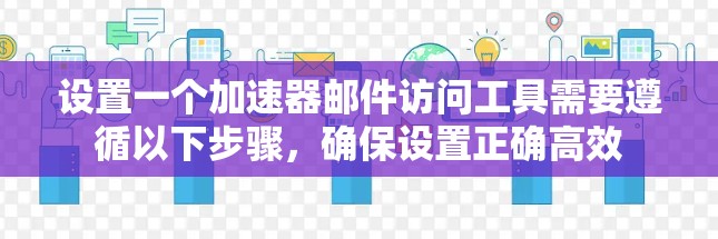 设置一个加速器邮件访问工具需要遵循以下步骤，确保设置正确高效