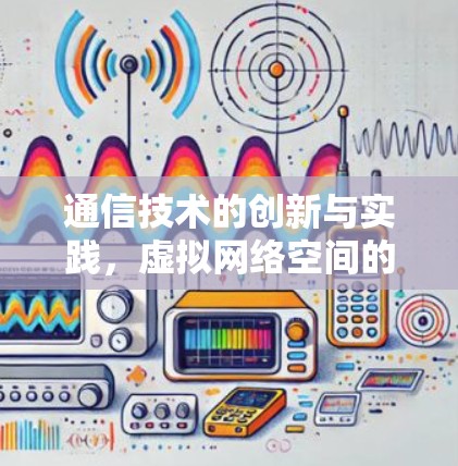 通信技术的创新与实践,虚拟网络空间的高效管理 通信技术的创新与实践,虚拟网络空间的高效管理