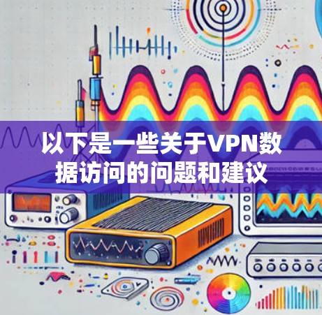 以下是一些关于VPN数据访问的问题和建议