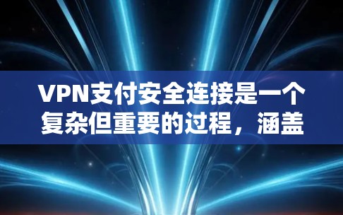 VPN支付安全连接是一个复杂但重要的过程，涵盖了多方面的安全措施。以下是对该过程的详细分步说明