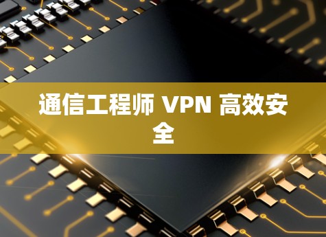 通信工程师 VPN 高效安全