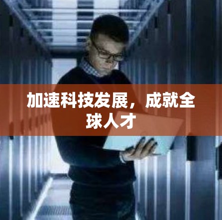 加速科技发展，成就全球人才