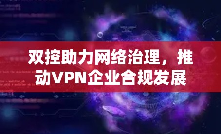 双控助力网络治理，推动VPN企业合规发展