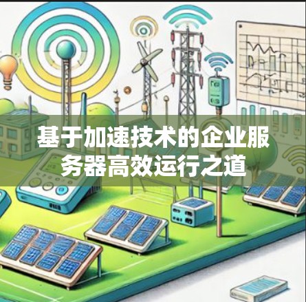 基于加速技术的企业服务器高效运行之道