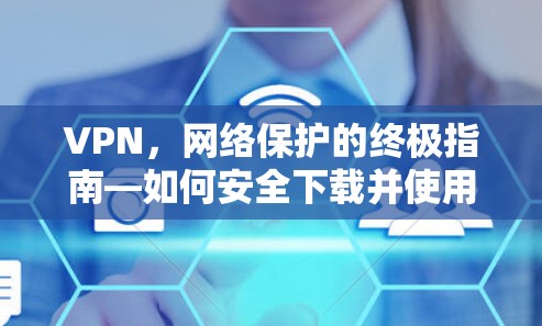 VPN，网络保护的终极指南—如何安全下载并使用个人版VPN