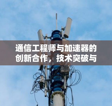 通信工程师与加速器的创新合作,技术突破与Real-Time应用 通信工程师与加速器的创新合作,技术突破与Real-Time应用