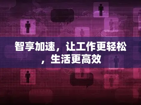 智享加速，让工作更轻松，生活更高效