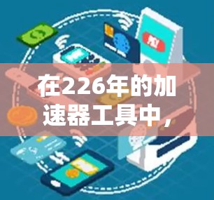 在226年的加速器工具中，有许多工具在深度学习、人工智能和大数据处理领域表现出色。以下是一些推荐的工具，涵盖了框架、库和加速器等方面
