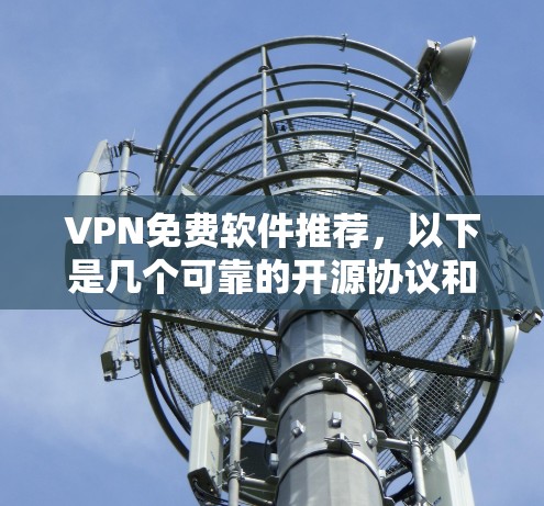 VPN免费软件推荐，以下是几个可靠的开源协议和基于Web Server的软件，适合个人用户或企业用户