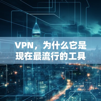 VPN，为什么它是现在最流行的工具？