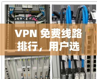 VPN 免费线路排行，用户选择的正确方向