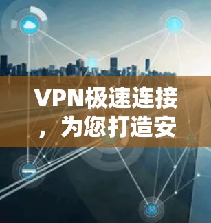 VPN极速连接，为您打造安全可靠的通信体验