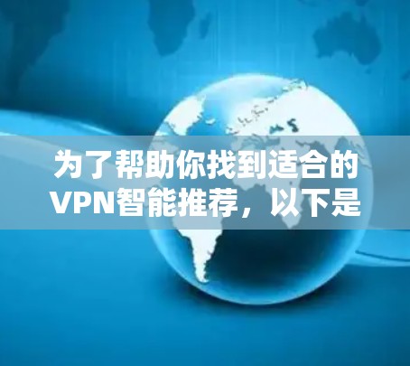 为了帮助你找到适合的VPN智能推荐，以下是一个分步骤的建议
