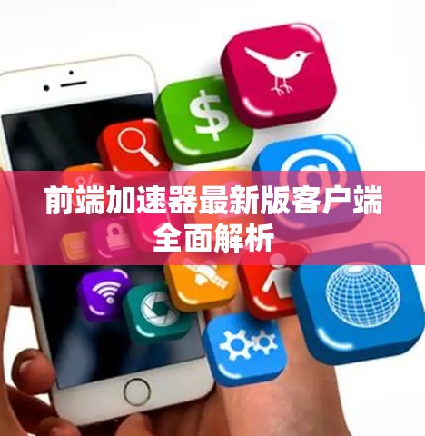 前端加速器最新版客户端全面解析