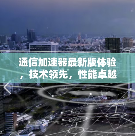 通信加速器最新版体验,技术领先,性能卓越