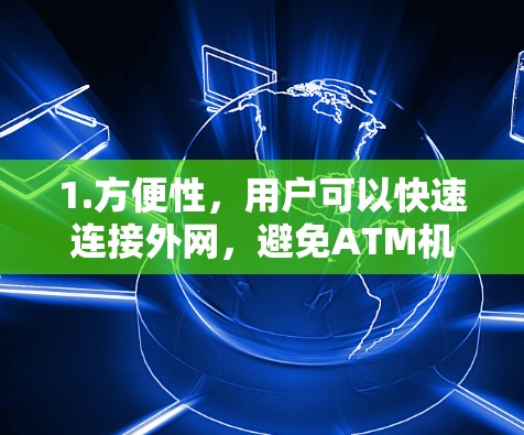 1.方便性，用户可以快速连接外网，避免ATM机访问