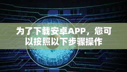 为了下载安卓APP，您可以按照以下步骤操作