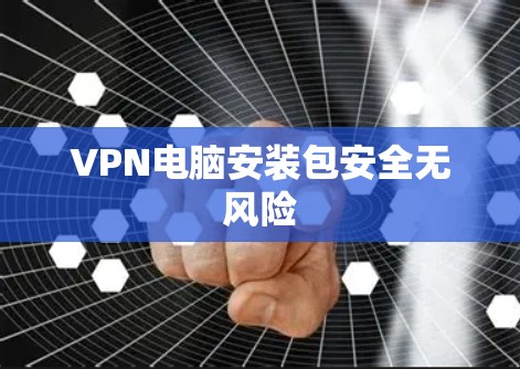 VPN电脑安装包安全无风险