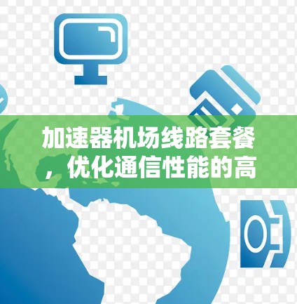 加速器机场线路套餐，优化通信性能的高效解决方案