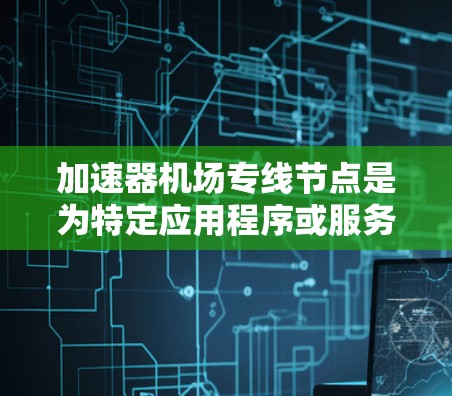 加速器机场专线节点是为特定应用程序或服务提供优化内容分发加速的网络解决方案,适用于视频流媒体、文件传输和其他数据分发需求。以下是对加速器机场专线节点的详细分析 加速器机场专线节点是为特定应用程序或服务提供优化内容分发加速的网络解决方案,适用于视频流媒体、文件传输和其他数据分发需求。以下是对加速器机场专线节点的详细分析