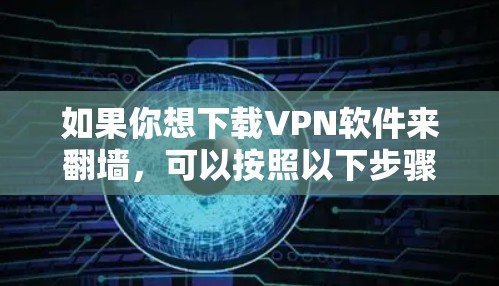 如果你想下载VPN软件来翻墙,可以按照以下步骤操作