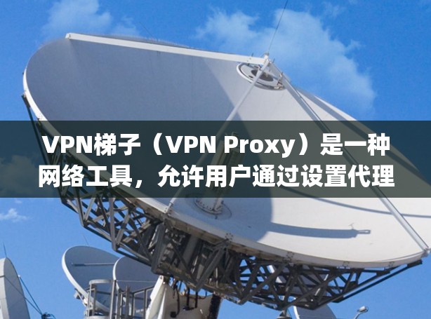 VPN梯子（VPN Proxy）是一种网络工具，允许用户通过设置代理服务器，改变其网络连接的IP地址，从而绕过网络限制、保护隐私或访问受限的内容。以下是关于VPN梯子工具的详细介绍和推荐